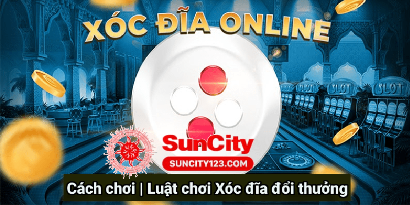 Xóc đĩa SunCity – Cách chơi Luật chơi Xóc đĩa đổi thưởng