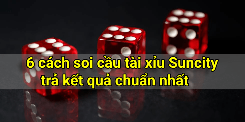 6 cách soi cầu tài xỉu Suncity trả kết quả chuẩn nhất 